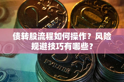 武汉债转股流程如何操作？风险规避技巧有哪些？