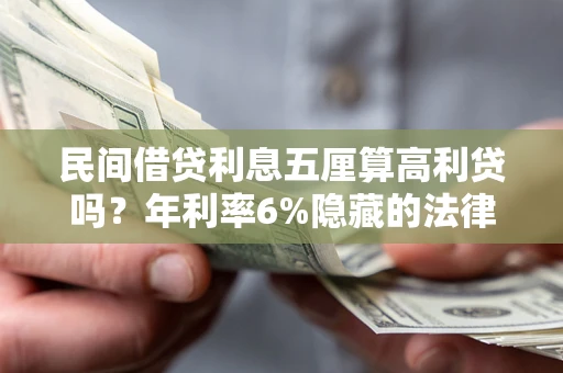 武汉民间借贷利息五厘算高利贷吗？年利率6%隐藏的法律风险全解析