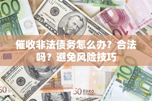 武汉催收非法债务怎么办？合法吗？避免风险技巧