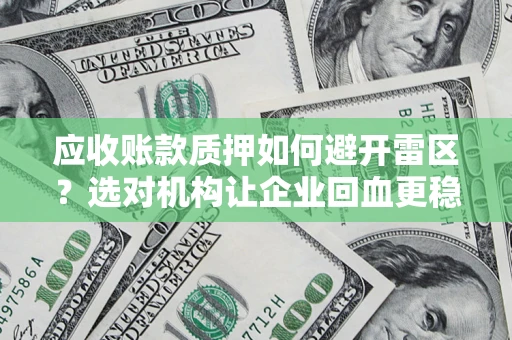 武汉应收账款质押如何避开雷区？选对机构让企业回血更稳