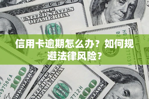 武汉信用卡逾期怎么办？如何规避法律风险？