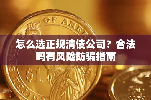武汉怎么选正规清债公司？合法吗有风险防骗指南
