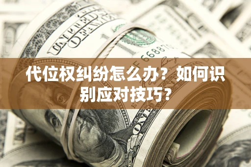 武汉代位权纠纷怎么办？如何识别应对技巧？