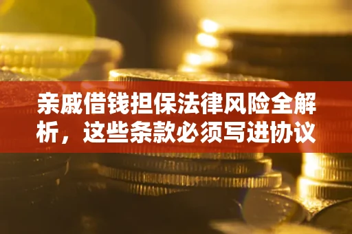 武汉亲戚借钱担保法律风险全解析，这些条款必须写进协议