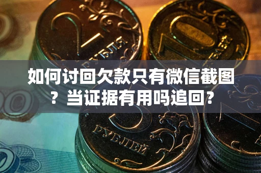 武汉如何讨回欠款只有微信截图？当证据有用吗追回？