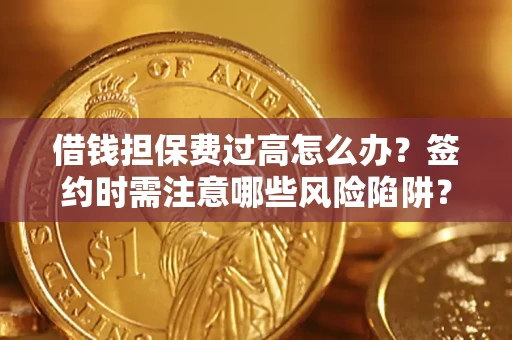 武汉借钱担保费过高怎么办？签约时需注意哪些风险陷阱？