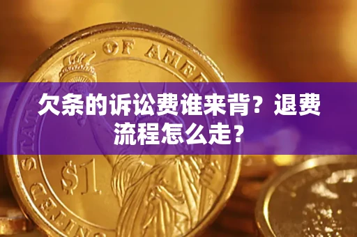 武汉欠条的诉讼费谁来背？退费流程怎么走？