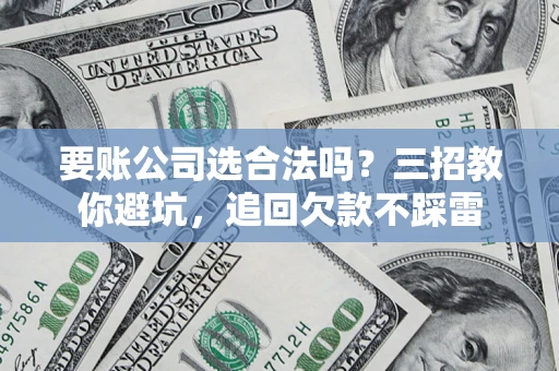 武汉要账公司选合法吗？三招教你避坑，追回欠款不踩雷