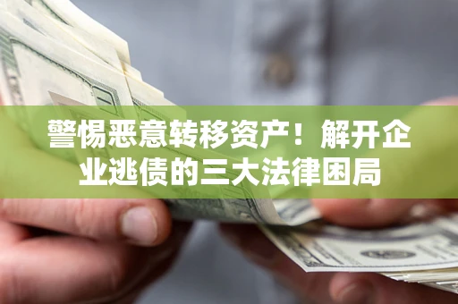 武汉警惕恶意转移资产！解开企业逃债的三大法律困局