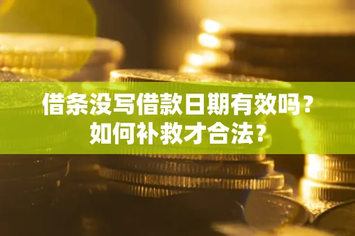 武汉借条没写借款日期有效吗？如何补救才合法？