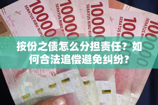 武汉按份之债怎么分担责任？如何合法追偿避免纠纷？