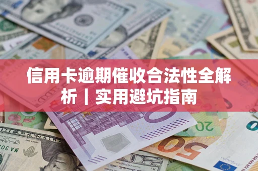武汉信用卡逾期催收合法性全解析｜实用避坑指南