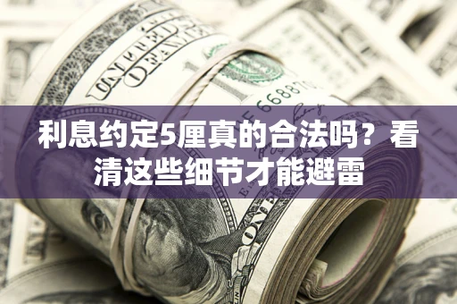 武汉利息约定5厘真的合法吗？看清这些细节才能避雷