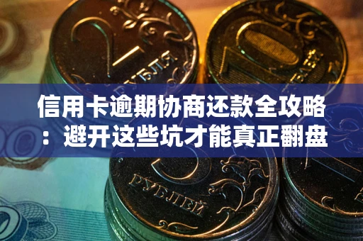 武汉信用卡逾期协商还款全攻略：避开这些坑才能真正翻盘